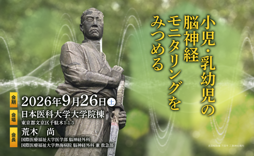 第32回日本脳神経モニタリング学会　テーマ：小児・乳幼児の脳神経モニタリングをみつめる　会期：2026年9月26日（土）　会場：日本医科大学大学院棟（東京都文京区千駄木1-1-5）　会長：荒木尚（国際医療福祉大学医学部 脳神経外科, 国際医療福祉大学熱海病院 脳神経外科 兼 救急部）